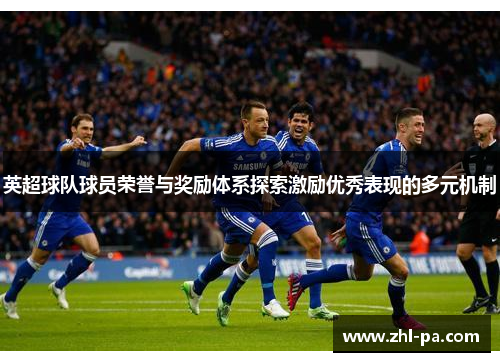 英超球队球员荣誉与奖励体系探索激励优秀表现的多元机制 英超球队球员荣誉与奖励体系探索激励优秀表现的多元机制