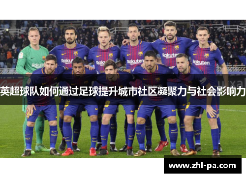 英超球队如何通过足球提升城市社区凝聚力与社会影响力 英超球队如何通过足球提升城市社区凝聚力与社会影响力