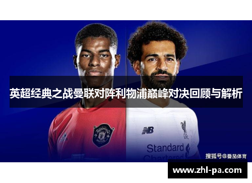英超经典之战曼联对阵利物浦巅峰对决回顾与解析 英超经典之战曼联对阵利物浦巅峰对决回顾与解析
