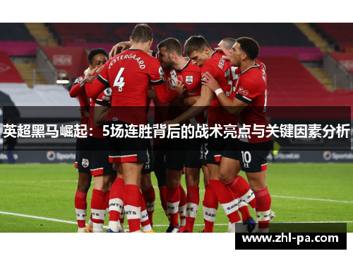 英超黑马崛起:5场连胜背后的战术亮点与关键因素分析 英超黑马崛起:5场连胜背后的战术亮点与关键因素分析