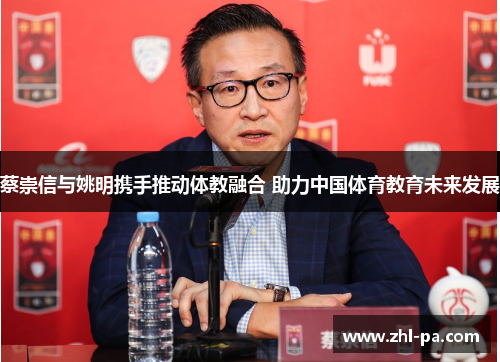 蔡崇信与姚明携手推动体教融合 助力中国体育教育未来发展 蔡崇信与姚明携手推动体教融合 助力中国体育教育未来发展