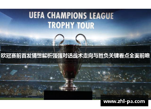 欧冠赛前首发猜想解析强强对话战术走向与胜负关键看点全面前瞻
