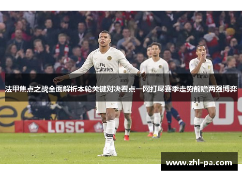 法甲焦点之战全面解析本轮关键对决看点一网打尽赛季走势前瞻两强博弈 法甲焦点之战全面解析本轮关键对决看点一网打尽赛季走势前瞻两强博弈