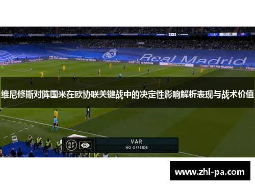 维尼修斯对阵国米在欧协联关键战中的决定性影响解析表现与战术价值 维尼修斯对阵国米在欧协联关键战中的决定性影响解析表现与战术价值
