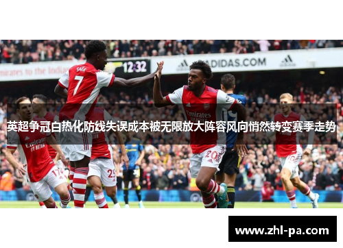 英超争冠白热化防线失误成本被无限放大阵容风向悄然转变赛季走势 英超争冠白热化防线失误成本被无限放大阵容风向悄然转变赛季走势