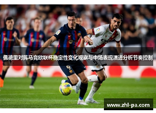 佩德里对阵马竞欧联杯稳定性变化观察与中场表现演进分析节奏控制