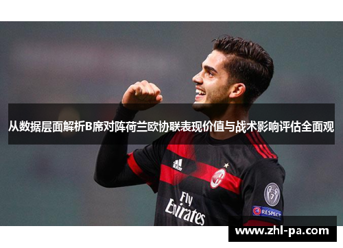从数据层面解析B席对阵荷兰欧协联表现价值与战术影响评估全面观 从数据层面解析B席对阵荷兰欧协联表现价值与战术影响评估全面观
