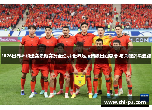 2026世界杯预选赛最新赛况全纪录 世界足坛晋级出线悬念 与关键战果追踪