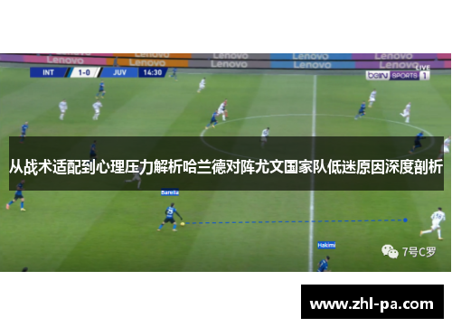 从战术适配到心理压力解析哈兰德对阵尤文国家队低迷原因深度剖析 从战术适配到心理压力解析哈兰德对阵尤文国家队低迷原因深度剖析