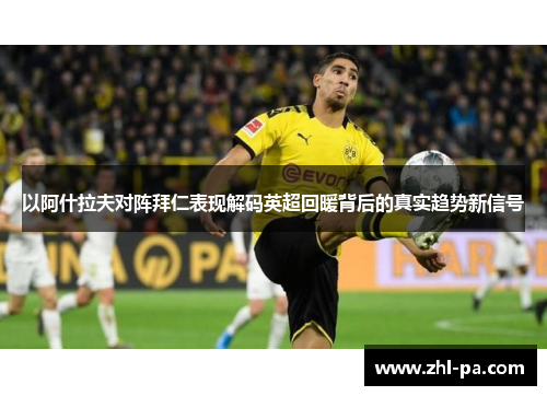 以阿什拉夫对阵拜仁表现解码英超回暖背后的真实趋势新信号