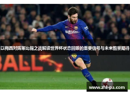 以梅西对阵莱比锡之战解读世界杯状态回暖的重要信号与未来前景期待