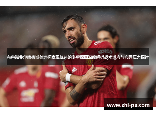 布鲁诺费尔南德斯美洲杯表现低迷的多重原因深度解析战术适应与心理压力探讨