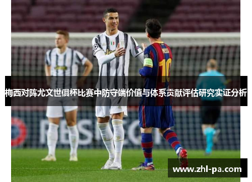 梅西对阵尤文世俱杯比赛中防守端价值与体系贡献评估研究实证分析 梅西对阵尤文世俱杯比赛中防守端价值与体系贡献评估研究实证分析