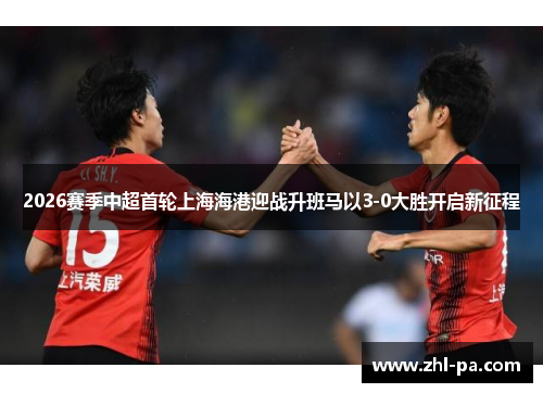 2026赛季中超首轮上海海港迎战升班马以3-0大胜开启新征程
