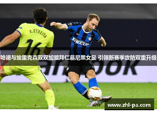 哈德与埃里克森双双加盟拜仁慕尼黑女足 引领新赛季攻防双重升级