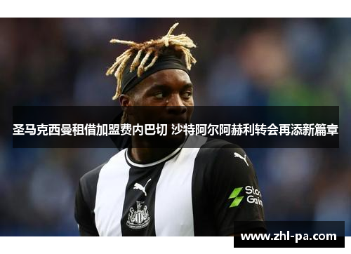 圣马克西曼租借加盟费内巴切 沙特阿尔阿赫利转会再添新篇章 圣马克西曼租借加盟费内巴切 沙特阿尔阿赫利转会再添新篇章