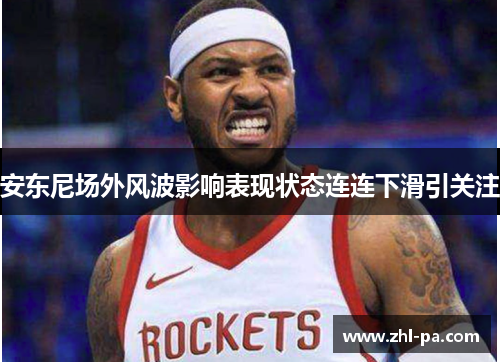 安东尼场外风波影响表现状态连连下滑引关注