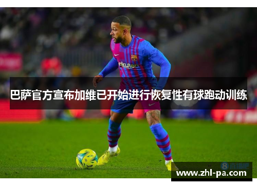 巴萨官方宣布加维已开始进行恢复性有球跑动训练 巴萨官方宣布加维已开始进行恢复性有球跑动训练