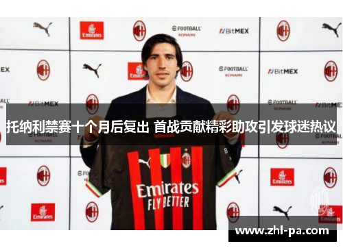 托纳利禁赛十个月后复出 首战贡献精彩助攻引发球迷热议 托纳利禁赛十个月后复出 首战贡献精彩助攻引发球迷热议