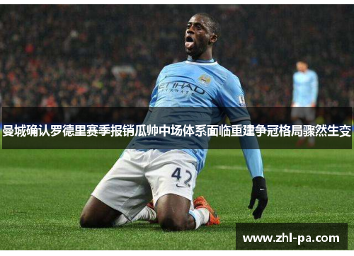 曼城确认罗德里赛季报销瓜帅中场体系面临重建争冠格局骤然生变 曼城确认罗德里赛季报销瓜帅中场体系面临重建争冠格局骤然生变