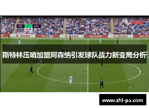 斯特林压哨加盟阿森纳引发球队战力新变局分析