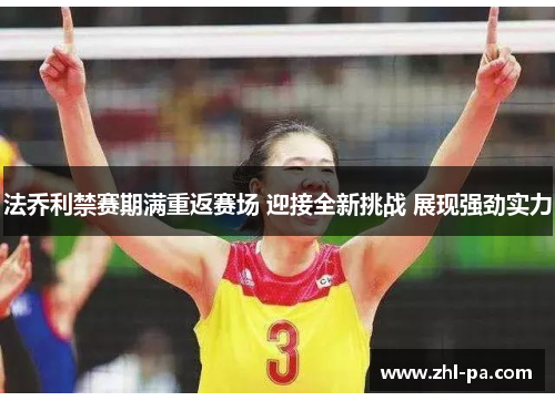法乔利禁赛期满重返赛场 迎接全新挑战 展现强劲实力