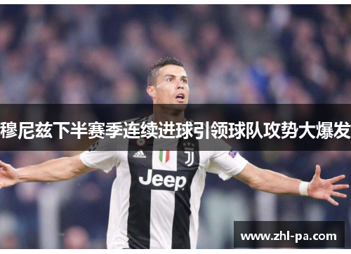 穆尼兹下半赛季连续进球引领球队攻势大爆发 穆尼兹下半赛季连续进球引领球队攻势大爆发
