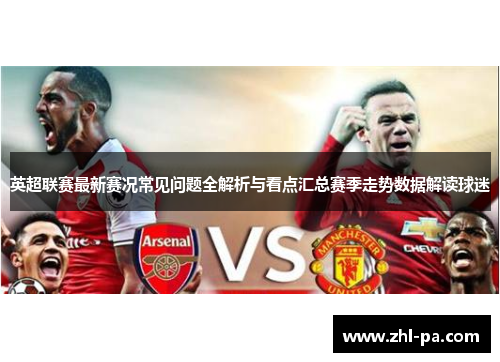 英超联赛最新赛况常见问题全解析与看点汇总赛季走势数据解读球迷 英超联赛最新赛况常见问题全解析与看点汇总赛季走势数据解读球迷