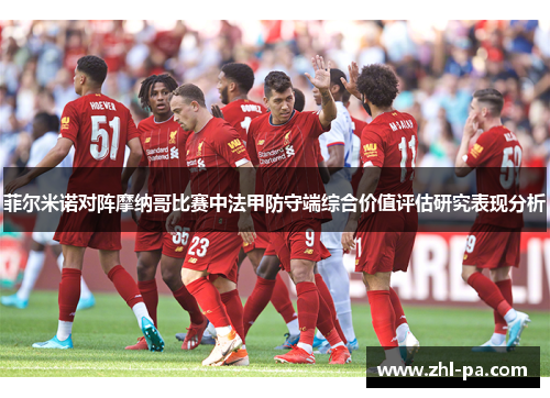菲尔米诺对阵摩纳哥比赛中法甲防守端综合价值评估研究表现分析 菲尔米诺对阵摩纳哥比赛中法甲防守端综合价值评估研究表现分析