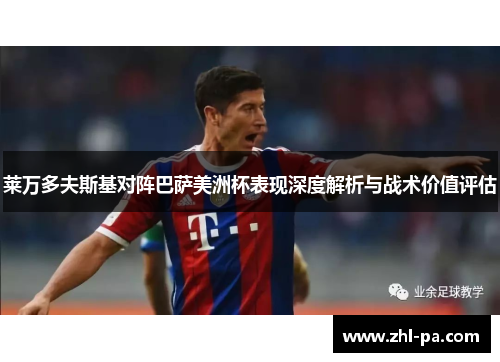莱万多夫斯基对阵巴萨美洲杯表现深度解析与战术价值评估 莱万多夫斯基对阵巴萨美洲杯表现深度解析与战术价值评估