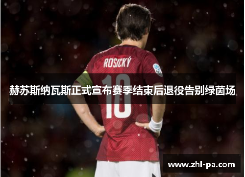 赫苏斯纳瓦斯正式宣布赛季结束后退役告别绿茵场 赫苏斯纳瓦斯正式宣布赛季结束后退役告别绿茵场