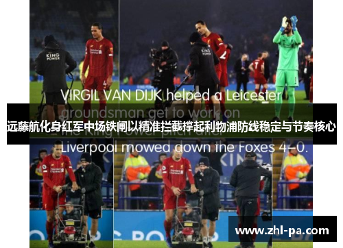 远藤航化身红军中场铁闸以精准拦截撑起利物浦防线稳定与节奏核心 远藤航化身红军中场铁闸以精准拦截撑起利物浦防线稳定与节奏核心
