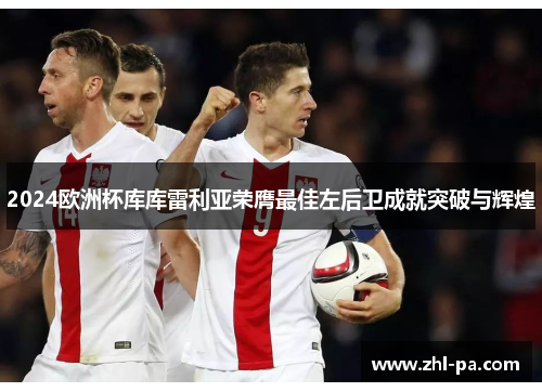 2024欧洲杯库库雷利亚荣膺最佳左后卫成就突破与辉煌