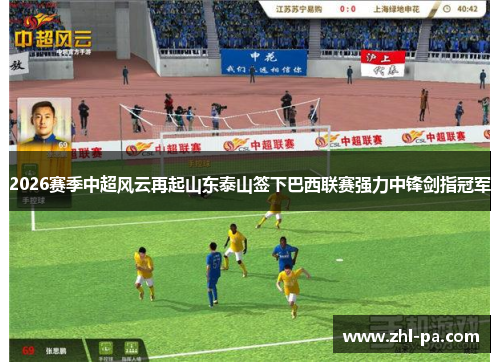 2026赛季中超风云再起山东泰山签下巴西联赛强力中锋剑指冠军 2026赛季中超风云再起山东泰山签下巴西联赛强力中锋剑指冠军