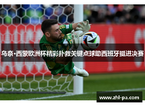 乌奈·西蒙欧洲杯精彩扑救关键点球助西班牙挺进决赛 乌奈·西蒙欧洲杯精彩扑救关键点球助西班牙挺进决赛