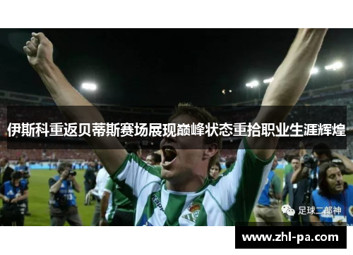 伊斯科重返贝蒂斯赛场展现巅峰状态重拾职业生涯辉煌 伊斯科重返贝蒂斯赛场展现巅峰状态重拾职业生涯辉煌