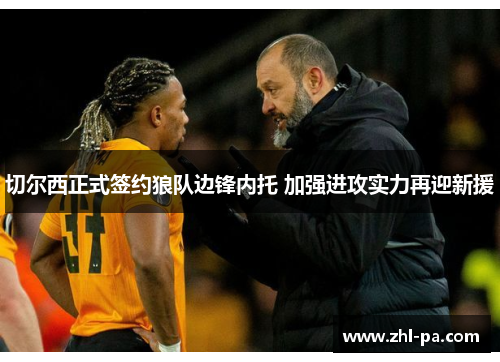 切尔西正式签约狼队边锋内托 加强进攻实力再迎新援 切尔西正式签约狼队边锋内托 加强进攻实力再迎新援