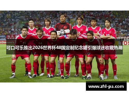 可口可乐推出2026世界杯48国定制纪念罐引爆球迷收藏热潮 可口可乐推出2026世界杯48国定制纪念罐引爆球迷收藏热潮