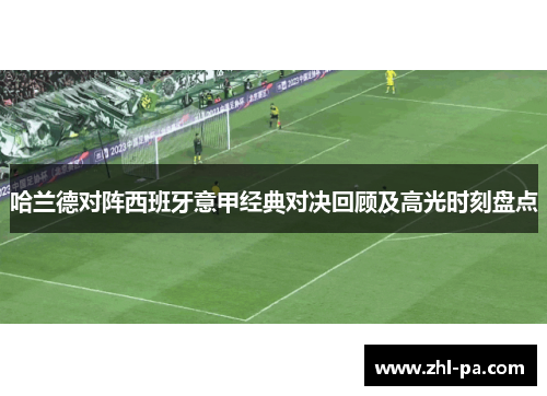 哈兰德对阵西班牙意甲经典对决回顾及高光时刻盘点 哈兰德对阵西班牙意甲经典对决回顾及高光时刻盘点