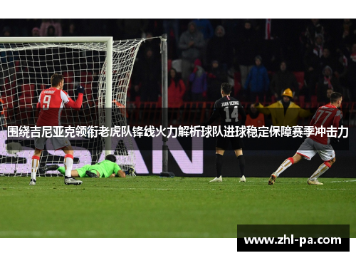 围绕吉尼亚克领衔老虎队锋线火力解析球队进球稳定保障赛季冲击力 围绕吉尼亚克领衔老虎队锋线火力解析球队进球稳定保障赛季冲击力