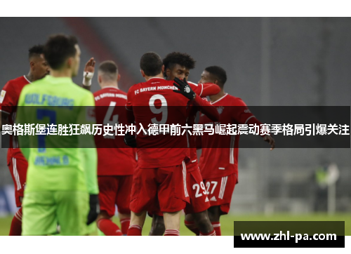 奥格斯堡连胜狂飙历史性冲入德甲前六黑马崛起震动赛季格局引爆关注