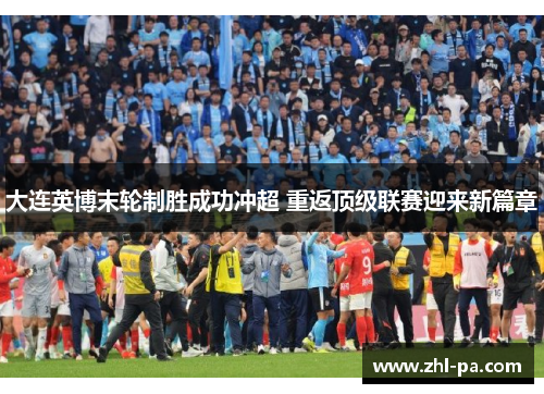 大连英博末轮制胜成功冲超 重返顶级联赛迎来新篇章