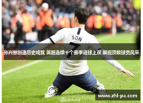 孙兴慜创造历史成就 英超连续十个赛季进球上双 展现顶级球员风采