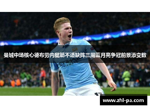 曼城中场核心德布劳内腿筋不适缺阵三周蓝月亮争冠前景添变数