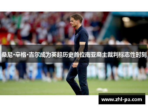 桑尼·辛格·吉尔成为英超历史首位南亚裔主裁判标志性时刻