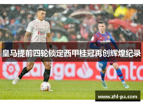 皇马提前四轮锁定西甲桂冠再创辉煌纪录