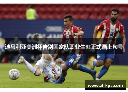 迪马利亚美洲杯告别国家队职业生涯正式画上句号
