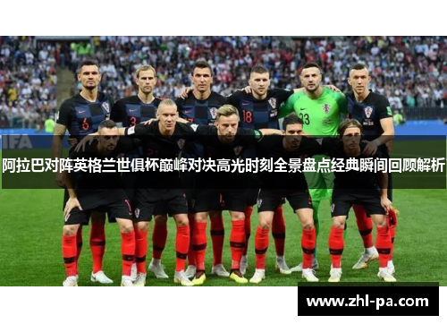 阿拉巴对阵英格兰世俱杯巅峰对决高光时刻全景盘点经典瞬间回顾解析