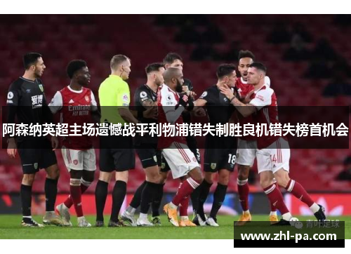阿森纳英超主场遗憾战平利物浦错失制胜良机错失榜首机会