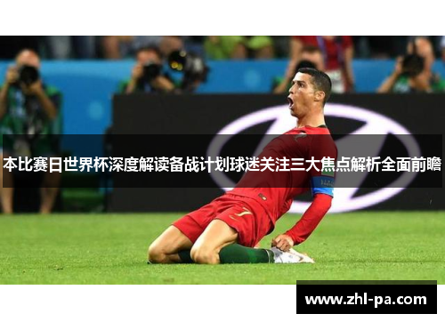 本比赛日世界杯深度解读备战计划球迷关注三大焦点解析全面前瞻 本比赛日世界杯深度解读备战计划球迷关注三大焦点解析全面前瞻